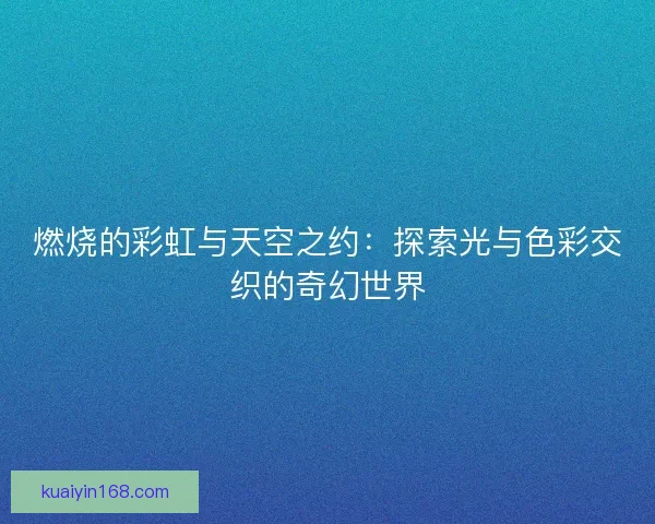 燃烧的彩虹与天空之约：探索光与色彩交织的奇幻世界