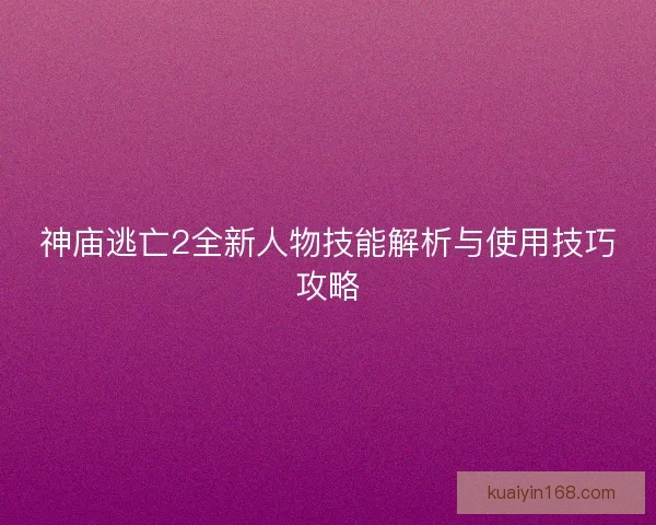 神庙逃亡2全新人物技能解析与使用技巧攻略