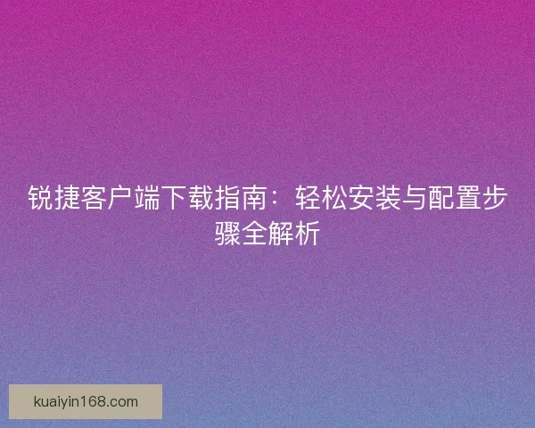 锐捷客户端下载指南：轻松安装与配置步骤全解析