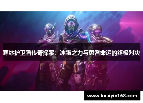 寒冰护卫者传奇探索：冰霜之力与勇者命运的终极对决