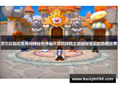摩尔庄园尼克勇闯神秘世界展开冒险探险之旅揭秘背后的隐藏故事