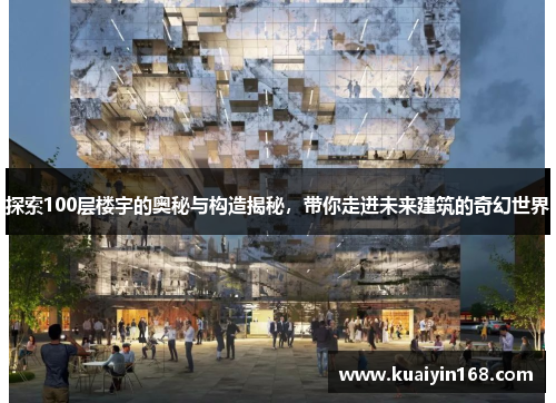 探索100层楼宇的奥秘与构造揭秘，带你走进未来建筑的奇幻世界