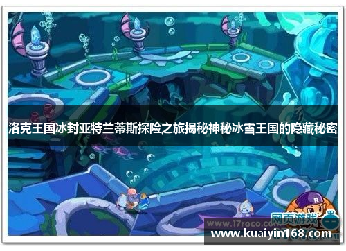 洛克王国冰封亚特兰蒂斯探险之旅揭秘神秘冰雪王国的隐藏秘密